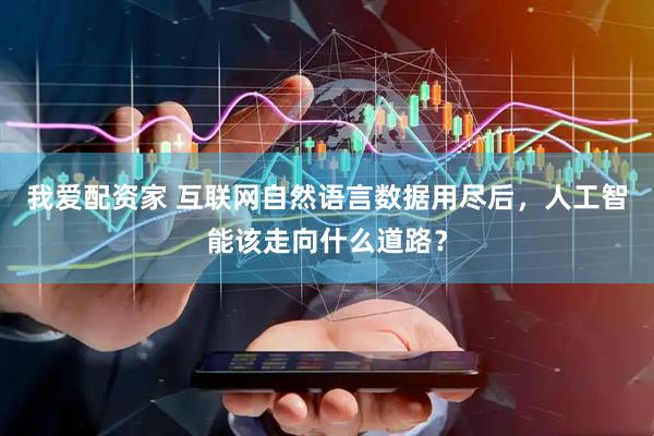 我爱配资家 互联网自然语言数据用尽后，人工智能该走向什么道路？