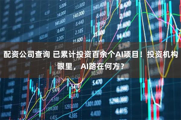配资公司查询 已累计投资百余个AI项目！投资机构眼里，AI路在何方？