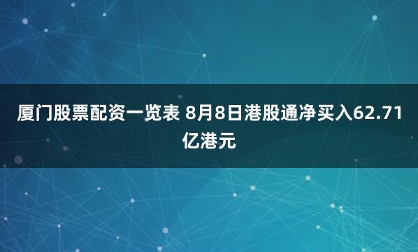 厦门股票配资一览表 8月8日港股通净买入62.71亿港元