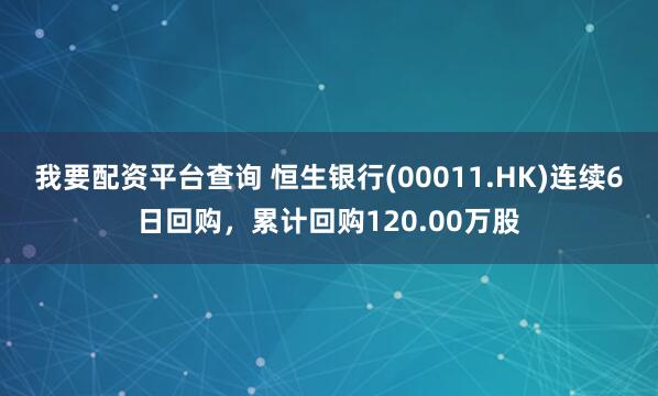 我要配资平台查询 恒生银行(00011.HK)连续6日回购，累计回购120.00万股