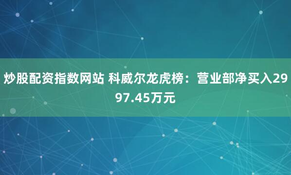 炒股配资指数网站 科威尔龙虎榜：营业部净买入2997.45万元