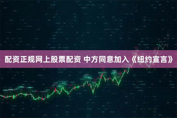 配资正规网上股票配资 中方同意加入《纽约宣言》