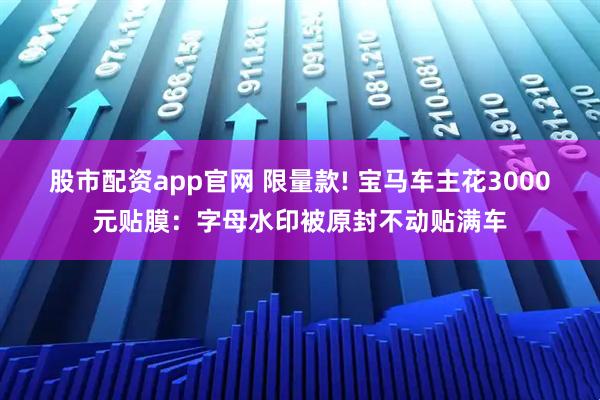 股市配资app官网 限量款! 宝马车主花3000元贴膜：字母水印被原封不动贴满车